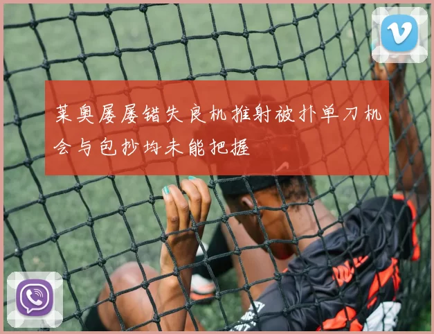 莱奥屡屡错失良机推射被扑单刀机会与包抄均未能把握