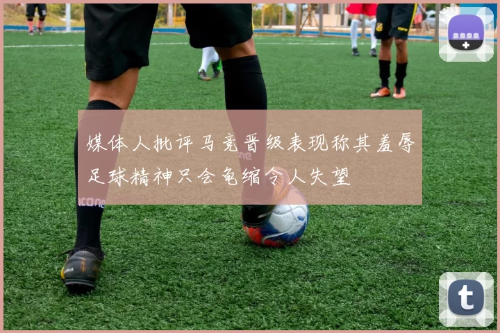 媒体人批评马竞晋级表现称其羞辱足球精神只会龟缩令人失望