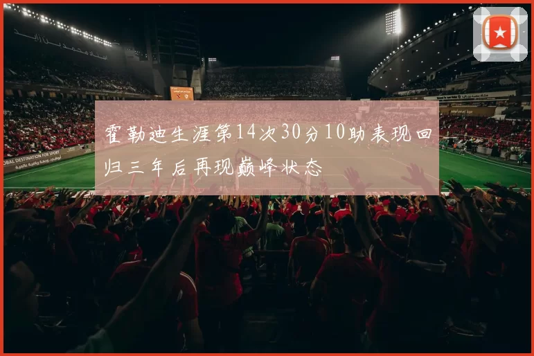 霍勒迪生涯第14次30分10助表现回归三年后再现巅峰状态