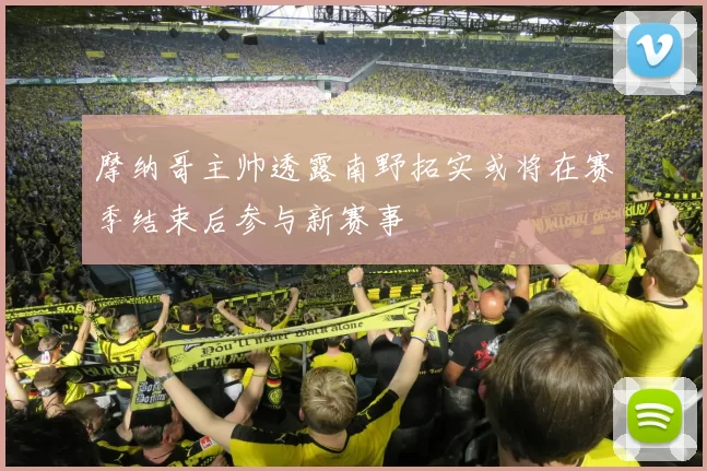 摩纳哥主帅透露南野拓实或将在赛季结束后参与新赛事