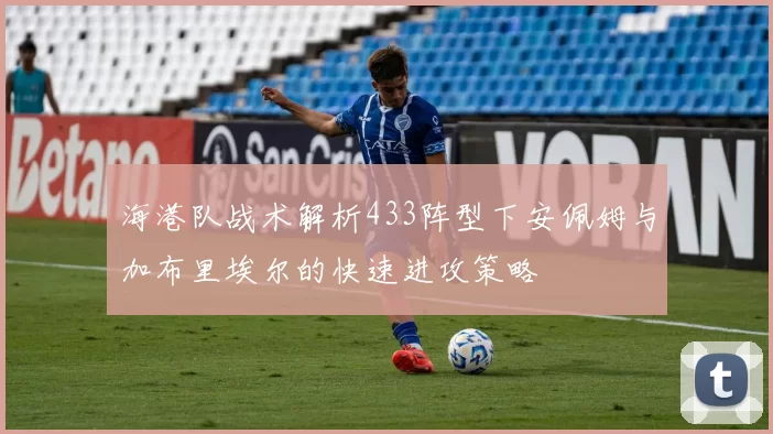 海港队战术解析433阵型下安佩姆与加布里埃尔的快速进攻策略