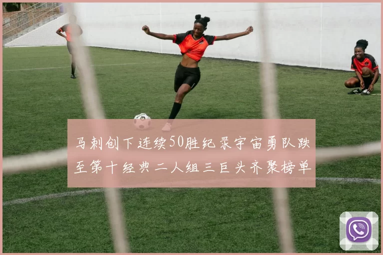 马刺创下连续50胜纪录宇宙勇队跌至第十经典二人组三巨头齐聚榜单
