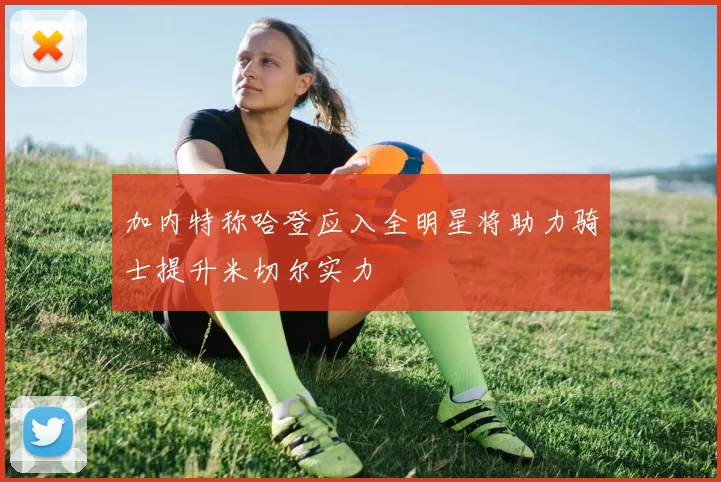 加内特称哈登应入全明星将助力骑士提升米切尔实力