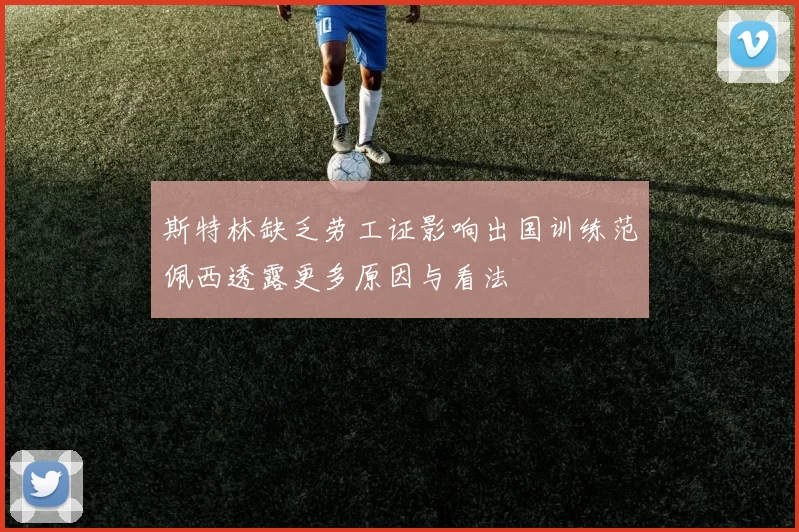 斯特林缺乏劳工证影响出国训练范佩西透露更多原因与看法