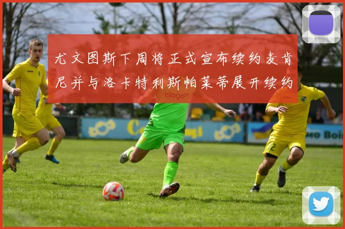 尤文图斯下周将正式宣布续约麦肯尼并与洛卡特利斯帕莱蒂展开续约谈判