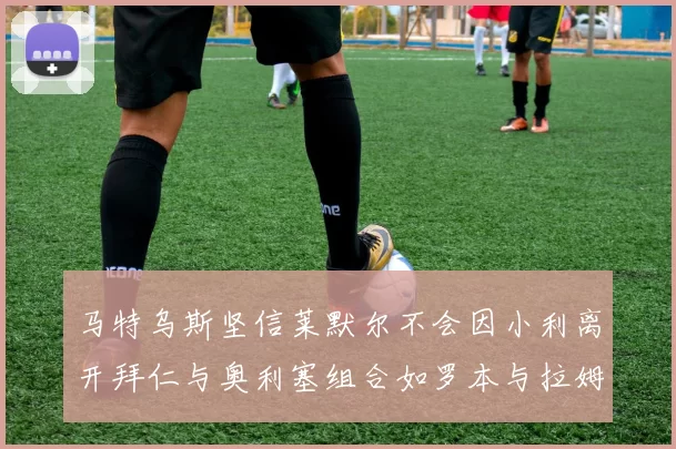 马特乌斯坚信莱默尔不会因小利离开拜仁与奥利塞组合如罗本与拉姆