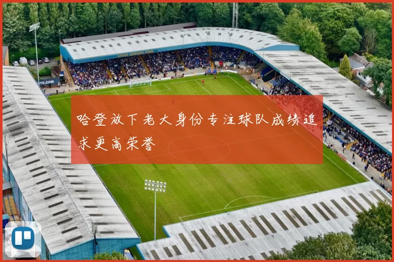 哈登放下老大身份专注球队成绩追求更高荣誉