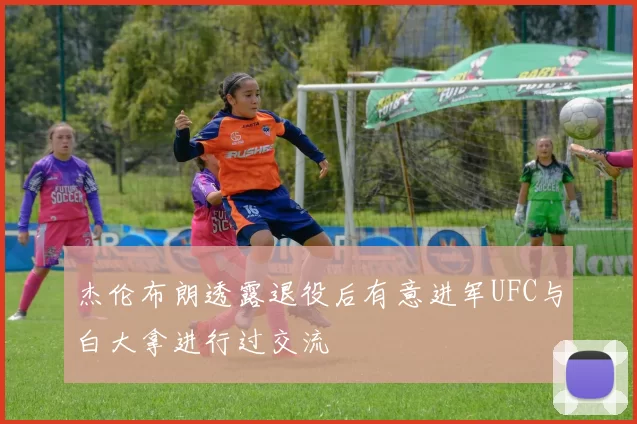 杰伦布朗透露退役后有意进军UFC与白大拿进行过交流