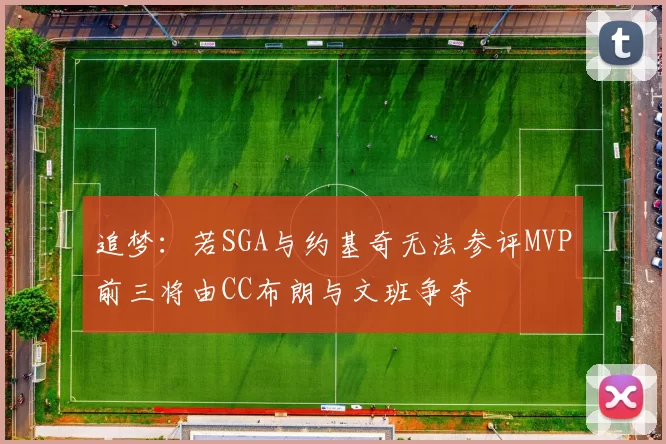 追梦：若SGA与约基奇无法参评MVP前三将由CC布朗与文班争夺