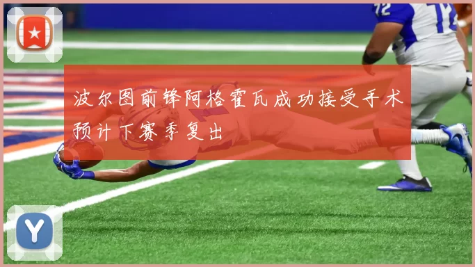 波尔图前锋阿格霍瓦成功接受手术预计下赛季复出